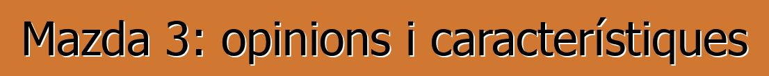 Mazda 3: opinions i característiques
