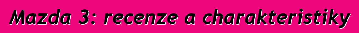 Mazda 3: recenze a charakteristiky
