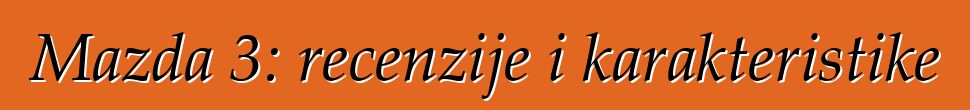 Mazda 3: recenzije i karakteristike
