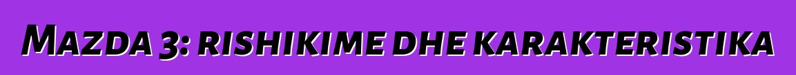 Mazda 3: rishikime dhe karakteristika