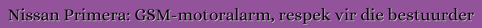 Nissan Primera: GSM-motoralarm, respek vir die bestuurder