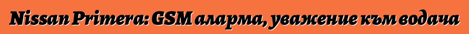 Nissan Primera: GSM аларма, уважение към водача