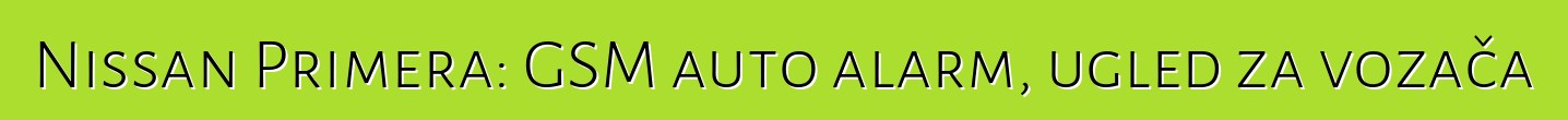 Nissan Primera: GSM auto alarm, ugled za vozača