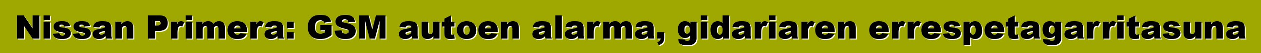 Nissan Primera: GSM autoen alarma, gidariaren errespetagarritasuna