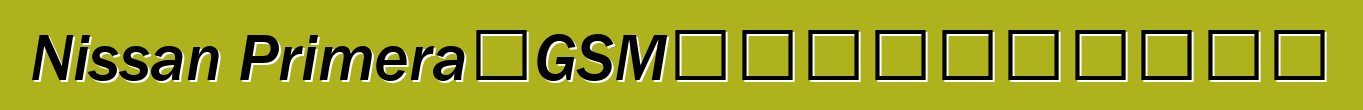 Nissan Primera：GSM汽车防盗器，尊重司机