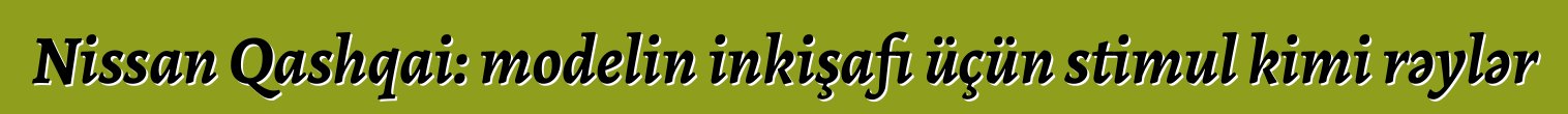 Nissan Qashqai: modelin inkişafı üçün stimul kimi rəylər