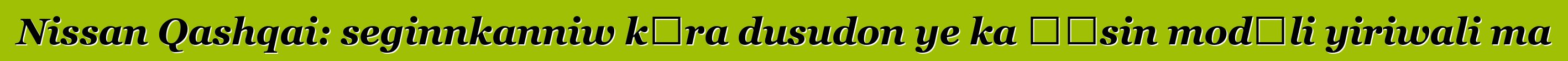 Nissan Qashqai: seginnkanniw kɛra dusudon ye ka ɲɛsin modɛli yiriwali ma