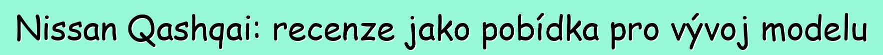 Nissan Qashqai: recenze jako pobídka pro vývoj modelu