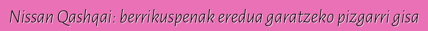 Nissan Qashqai: berrikuspenak eredua garatzeko pizgarri gisa