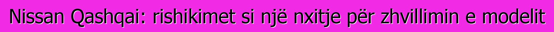 Nissan Qashqai: rishikimet si një nxitje për zhvillimin e modelit