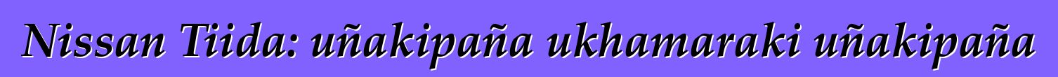 Nissan Tiida: uñakipaña ukhamaraki uñakipaña