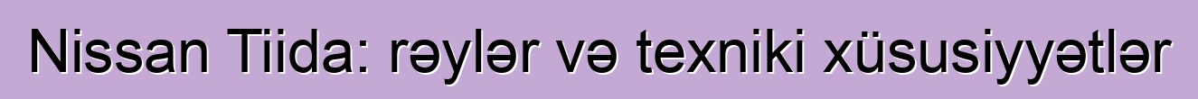 Nissan Tiida: rəylər və texniki xüsusiyyətlər