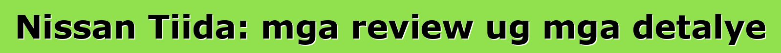Nissan Tiida: mga review ug mga detalye