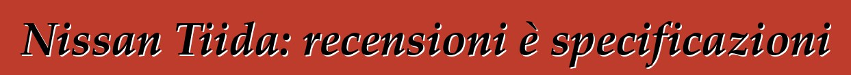 Nissan Tiida: recensioni è specificazioni