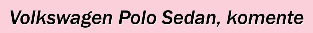 Volkswagen Polo Sedan, komente