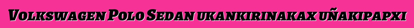Volkswagen Polo Sedan ukankirinakax uñakipapxi