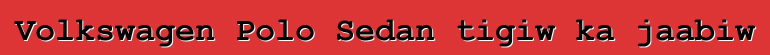 Volkswagen Polo Sedan tigiw ka jaabiw