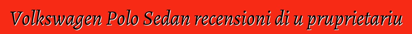 Volkswagen Polo Sedan recensioni di u pruprietariu