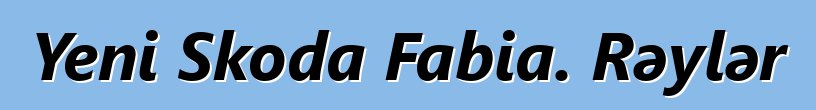 Yeni Skoda Fabia. Rəylər