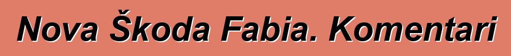 Nova Škoda Fabia. Komentari