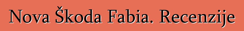 Nova Škoda Fabia. Recenzije