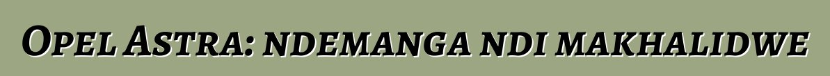 Opel Astra: ndemanga ndi makhalidwe