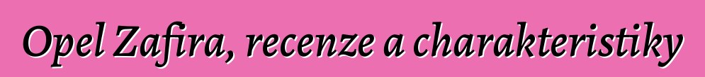 Opel Zafira, recenze a charakteristiky