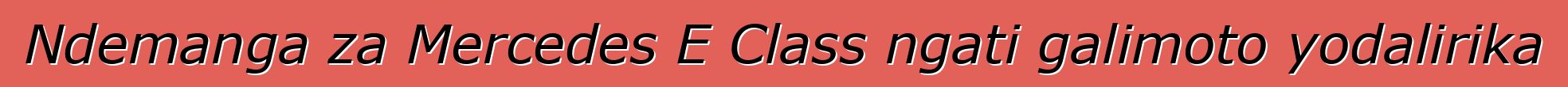 Ndemanga za Mercedes E Class ngati galimoto yodalirika