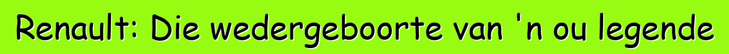Renault: Die wedergeboorte van 'n ou legende