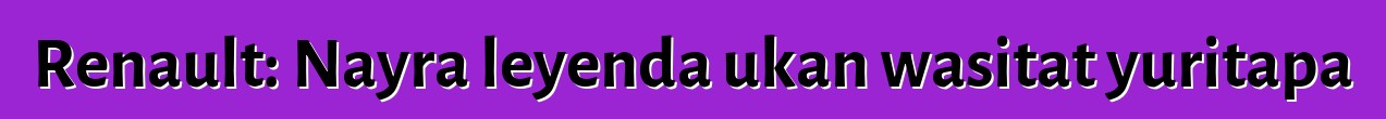 Renault: Nayra leyenda ukan wasitat yuritapa