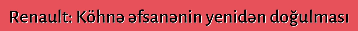 Renault: Köhnə əfsanənin yenidən doğulması