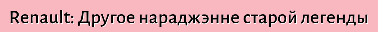 Renault: Другое нараджэнне старой легенды