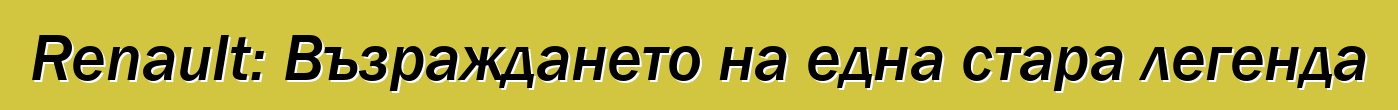 Renault: Възраждането на една стара легенда