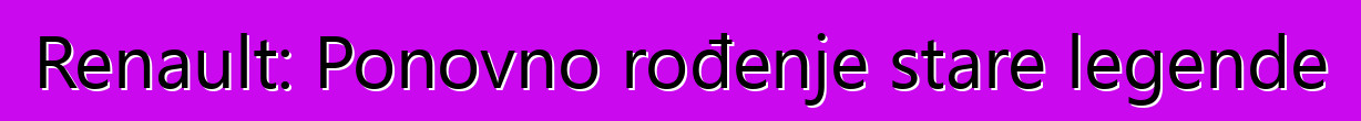 Renault: Ponovno rođenje stare legende