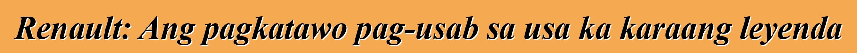 Renault: Ang pagkatawo pag-usab sa usa ka karaang leyenda