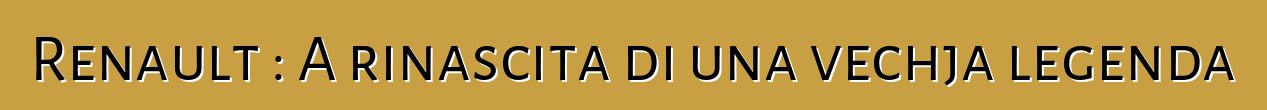 Renault : A rinascita di una vechja legenda