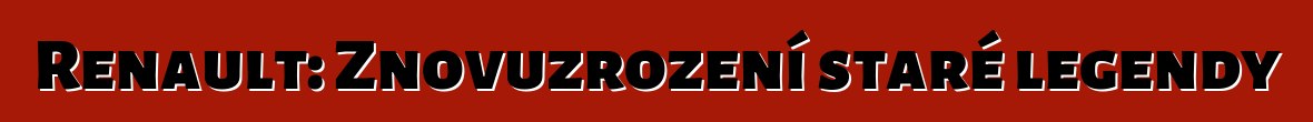 Renault: Znovuzrození staré legendy