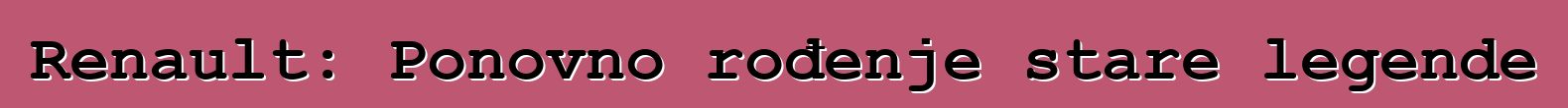 Renault: Ponovno rođenje stare legende