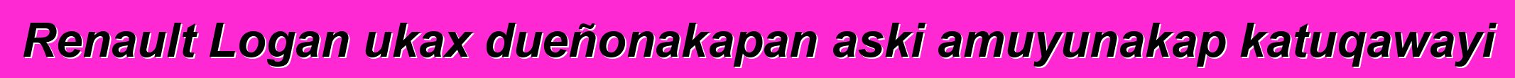 Renault Logan ukax dueñonakapan aski amuyunakap katuqawayi