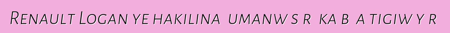 Renault Logan ye hakilina ɲumanw sɔrɔ ka bɔ a tigiw yɔrɔ