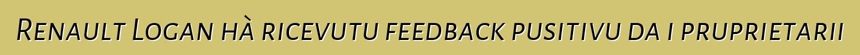 Renault Logan hà ricevutu feedback pusitivu da i pruprietarii