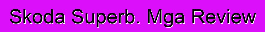 Skoda Superb. Mga Review
