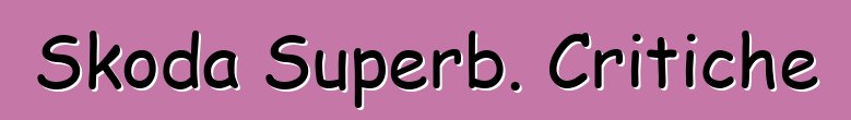 Skoda Superb. Critiche