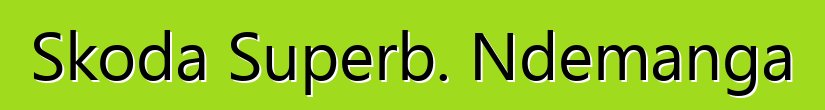 Skoda Superb. Ndemanga