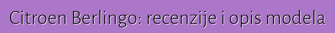 Citroen Berlingo: recenzije i opis modela