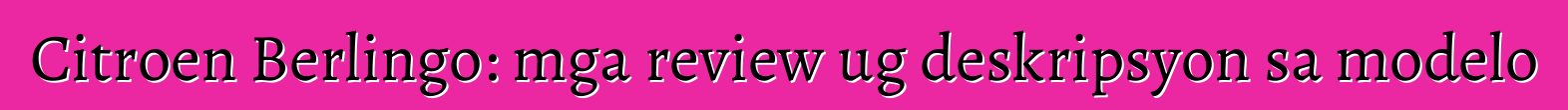 Citroen Berlingo: mga review ug deskripsyon sa modelo