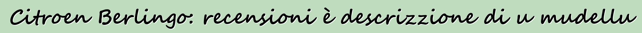 Citroen Berlingo: recensioni è descrizzione di u mudellu