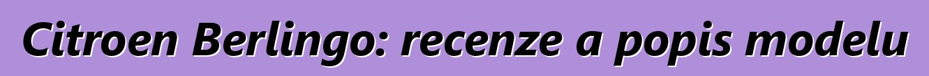 Citroen Berlingo: recenze a popis modelu