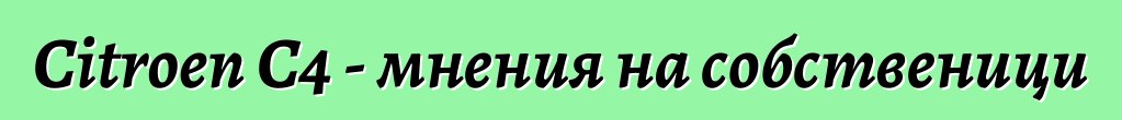 Citroen C4 - мнения на собственици
