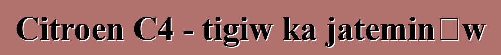 Citroen C4 - tigiw ka jateminɛw